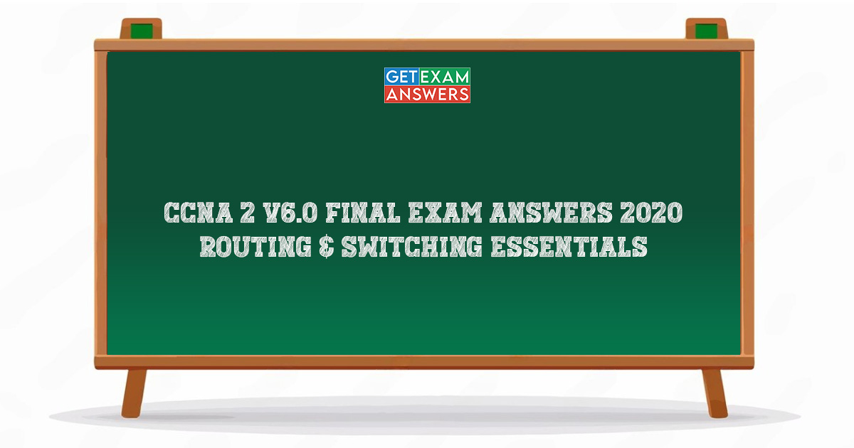 CCNA 2 v6.0 Final Exam Answers 2020 – Routing & Switching Essentials