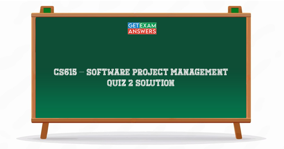 CS615 – Software Project Management Quiz 2 Solution