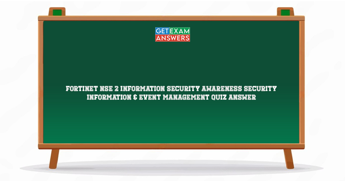 Fortinet NSE 2 Information Security Awareness Security Information & Event Management Quiz Answer