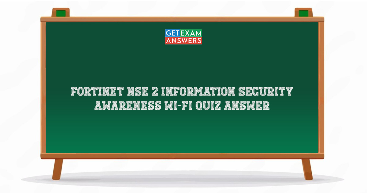 Fortinet NSE 2 Information Security Awareness Wi-Fi Quiz Answer